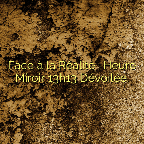 Face à la Réalité : Heure Miroir 13h13 Dévoilée.