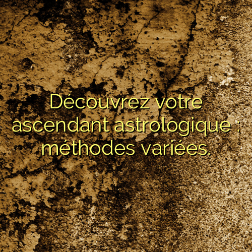 Découvrez votre ascendant astrologique : méthodes variées.