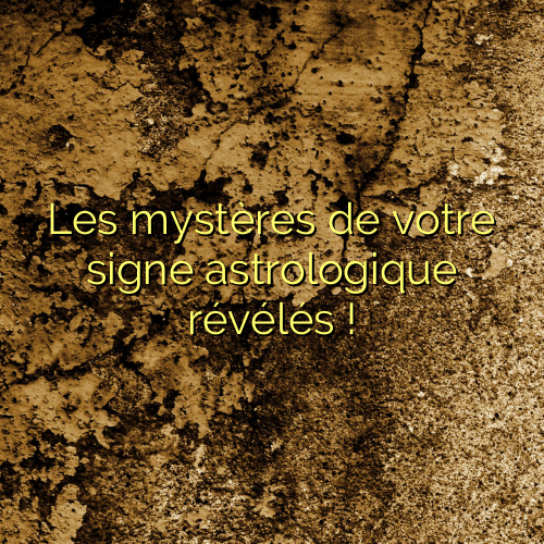 Les mystères de votre signe astrologique révélés !